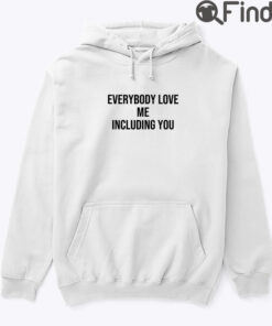 Everybody Love Me Including You Hoodie Shirt