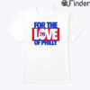 For The Love Of Philly Tee Shirt