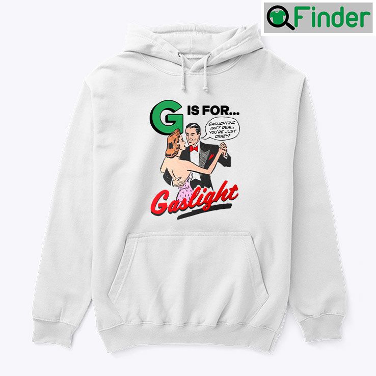 G Is For Gaslight Hoodie Shirt Gaslighting Isnt Real Youre Just Crazy G Is For Gaslight Hoodie Shirt Gaslighting Isnt Real Youre Just Crazy
