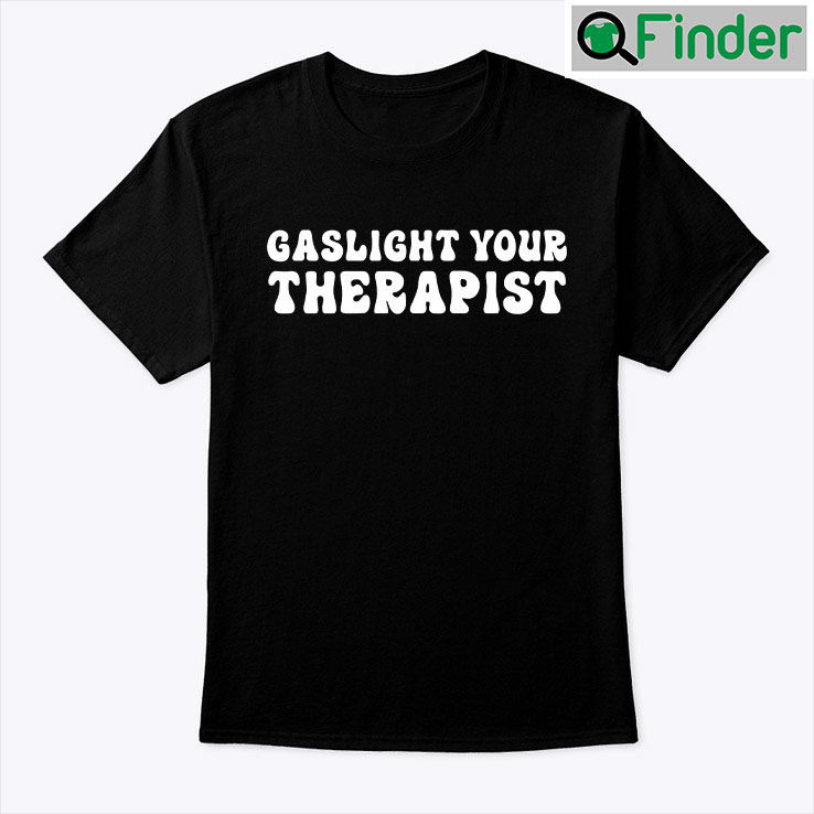 Gaslight Your Therapist Shirt Gaslight Your Therapist Shirt