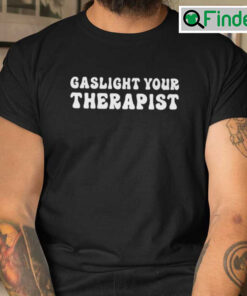 Gaslight Your Therapist T Shirt