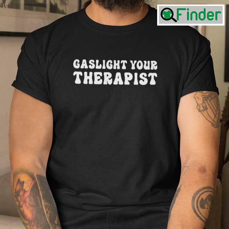 Gaslight Your Therapist T Shirt Gaslight Your Therapist T Shirt
