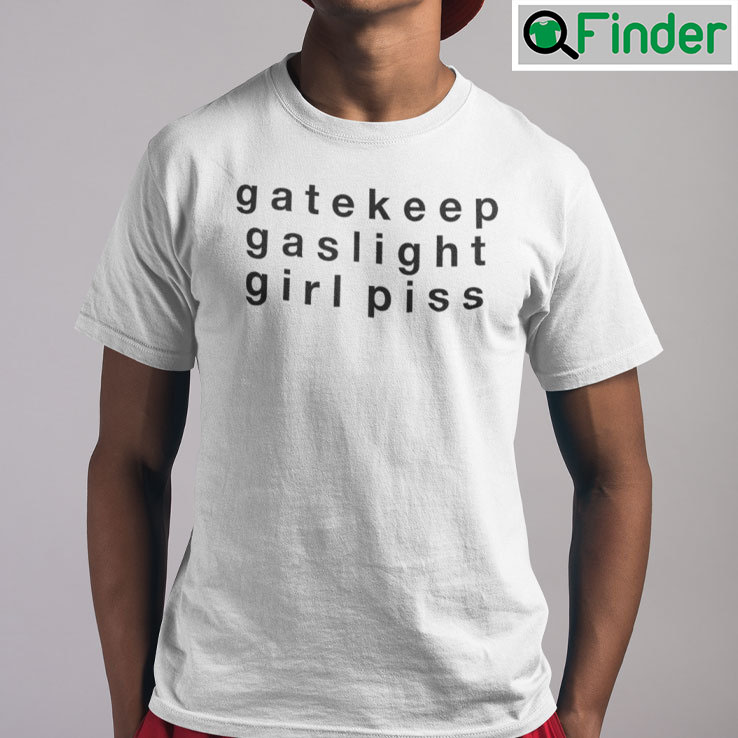 Gatekeep Gaslight Girl Piss T Shirt Gatekeep Gaslight Girl Piss T Shirt