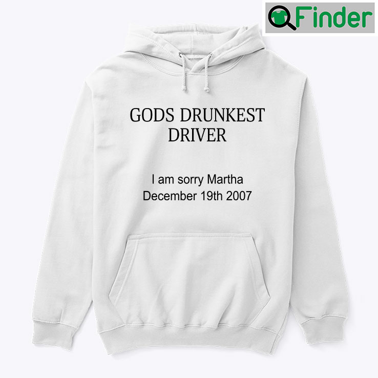 Gods Drunkest Driver Hoodie Shirt I Am Sorry Martha December 19th 2007 Gods Drunkest Driver Hoodie Shirt I Am Sorry Martha December 19th 2007