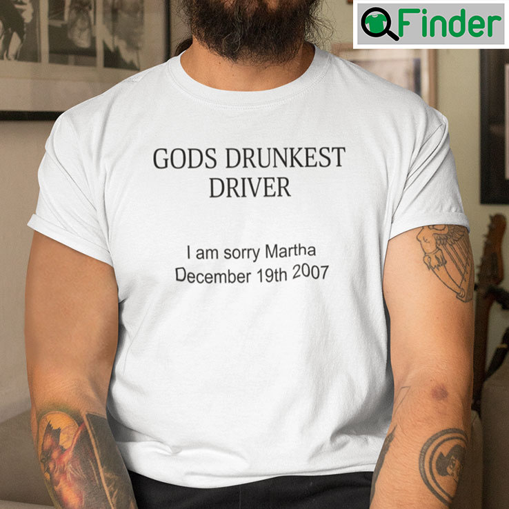 Gods Drunkest Driver Tee Shirt I Am Sorry Martha December 19th 2007 Gods Drunkest Driver Tee Shirt I Am Sorry Martha December 19th 2007