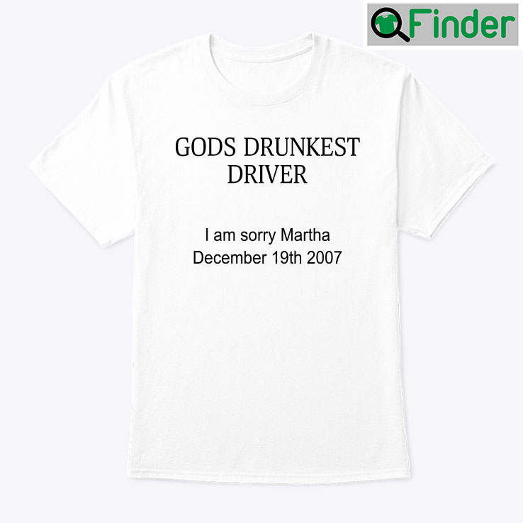 Gods Drunkest Driver Unisex Shirt I Am Sorry Martha December 19th 2007 Gods Drunkest Driver Unisex Shirt I Am Sorry Martha December 19th 2007
