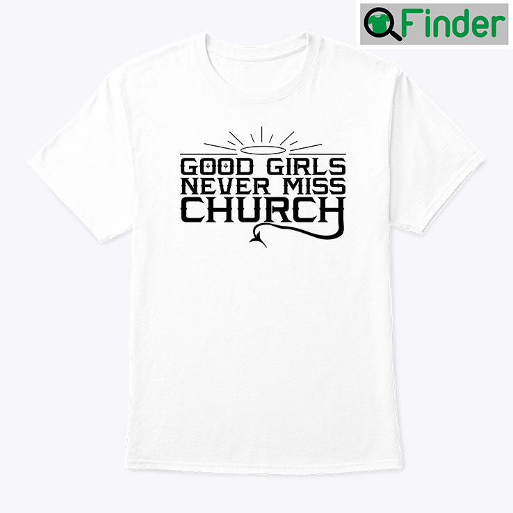 Good Girls Never Miss Church Shirt Good Girls Never Miss Church Shirt