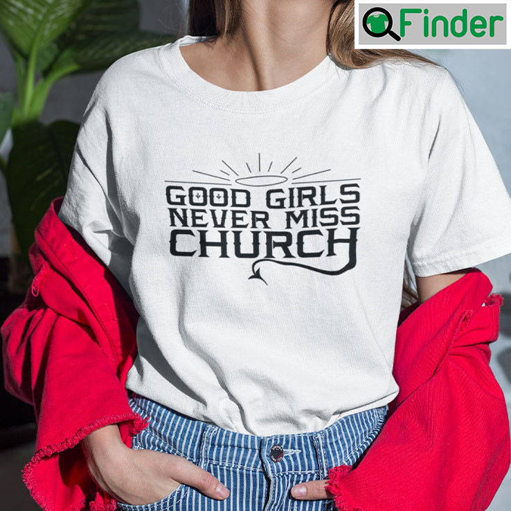 Good Girls Never Miss Church T Shirt Good Girls Never Miss Church T Shirt