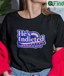 Hes Indicted And It Feels So Good T Shirt