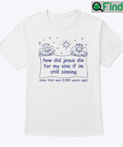 How Did Jesus Die For My Sins If Im Still Sinning Shirt