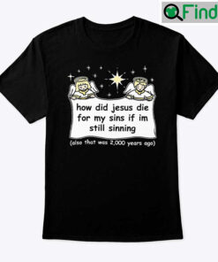 How Did Jesus Die For My Sins Shirt