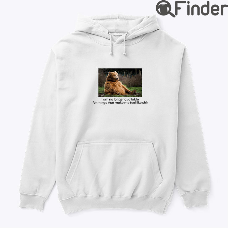 I Am No Longer Available For Things That Make Me Feel Like Shit Hoodie Shirt I Am No Longer Available For Things That Make Me Feel Like Shit Hoodie Shirt