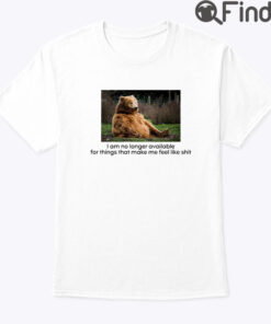 I Am No Longer Available For Things That Make Me Feel Like Shit Shirt
