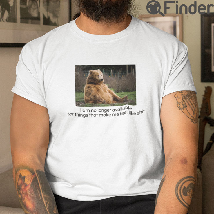 I Am No Longer Available For Things That Make Me Feel Like Shit T Shirt I Am No Longer Available For Things That Make Me Feel Like Shit T Shirt