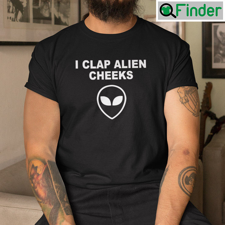 I Clap Alien Cheeks T Shirt I Clap Alien Cheeks T Shirt