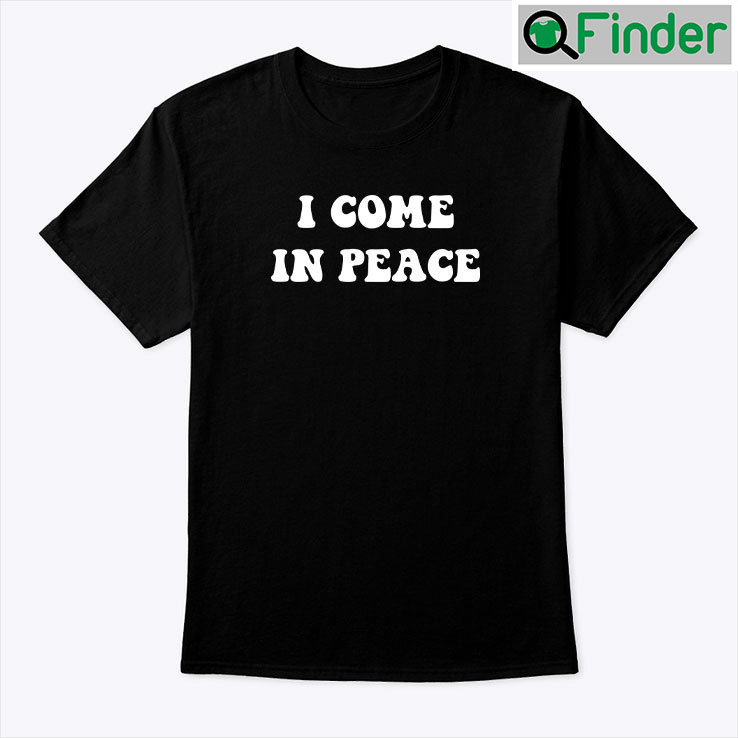 I Come In Peace Tee Shirt I Come In Peace Tee Shirt