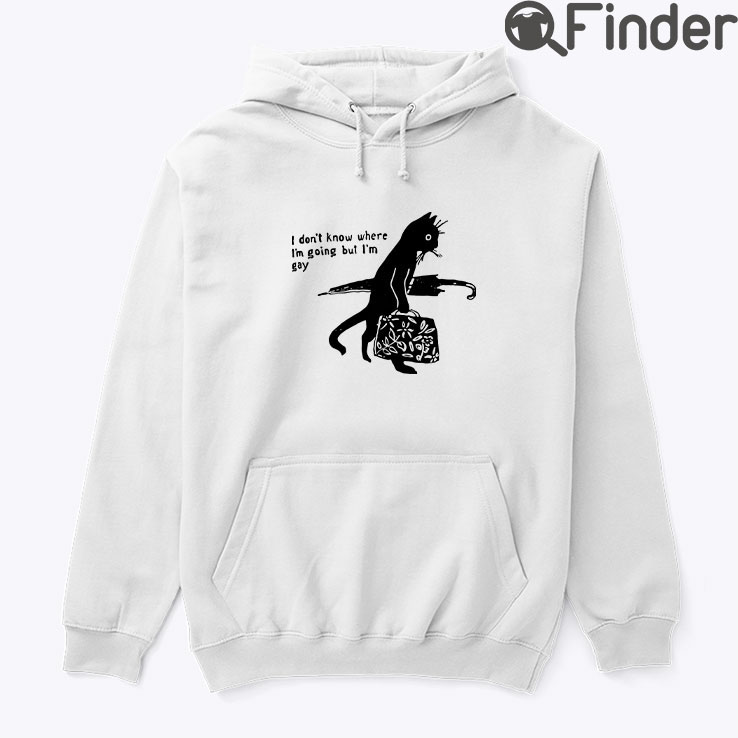 I Dont Know Where Im Going But Im Gay Hoodie Shirt I Dont Know Where Im Going But Im Gay Hoodie Shirt