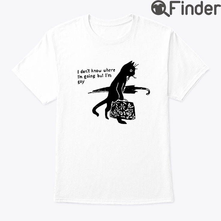 I Dont Know Where Im Going But Im Gay Shirt I Dont Know Where Im Going But Im Gay Shirt