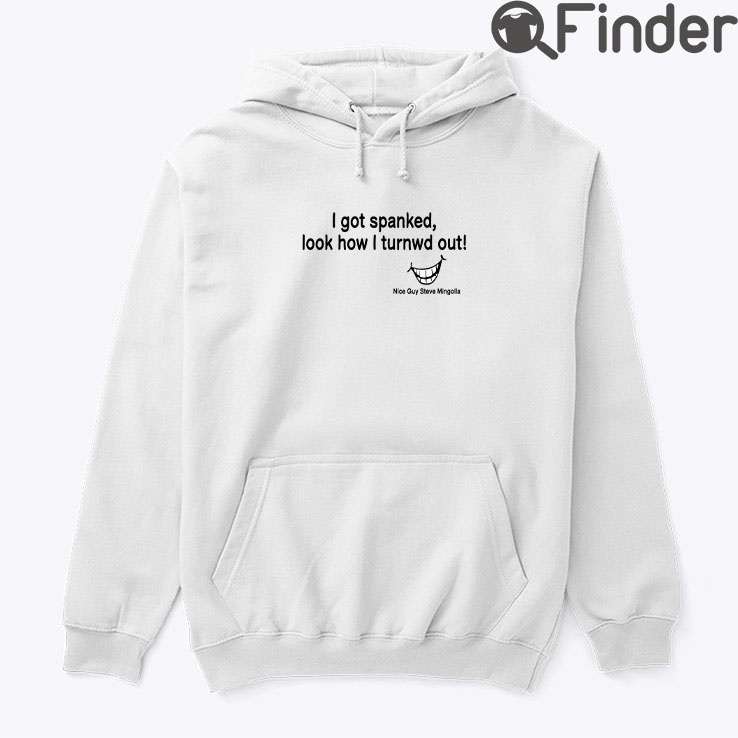 I Got Spanked Look How I Turned Out Hoodie Shirt I Got Spanked Look How I Turned Out Hoodie Shirt
