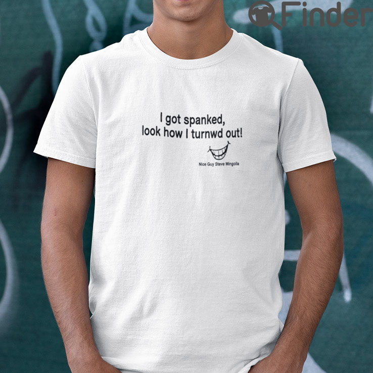 I Got Spanked Look How I Turned Out T Shirt I Got Spanked Look How I Turned Out T Shirt
