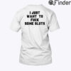 I Just Want To Fuck Some Sluts T Shirt