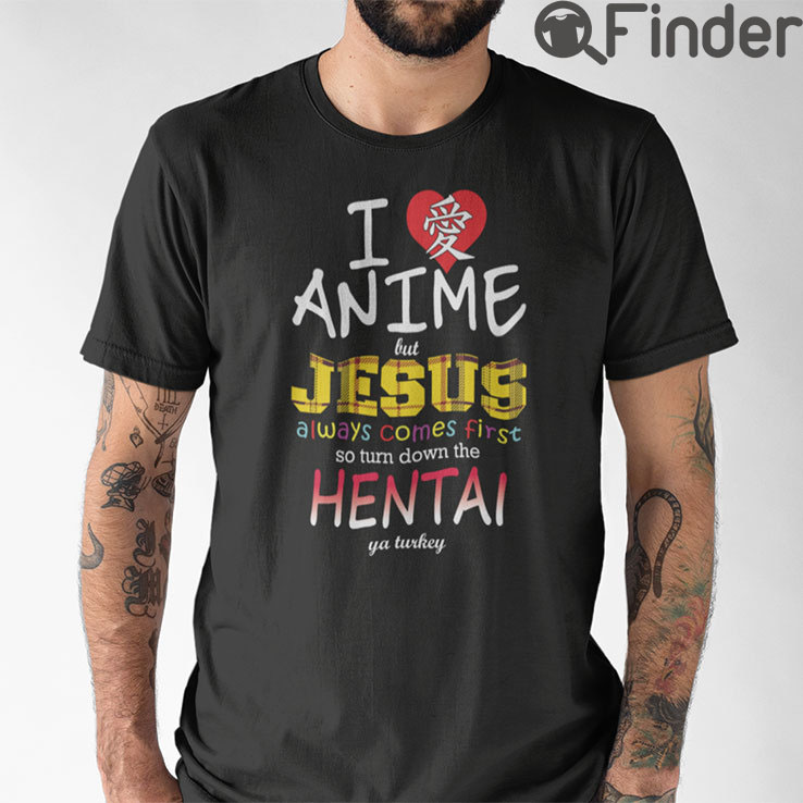 I Love Anime But Jesus Always Comes First So Turn Down The Hentai Ya Turkey Shirt I Love Anime But Jesus Always Comes First So Turn Down The Hentai Ya Turkey Shirt