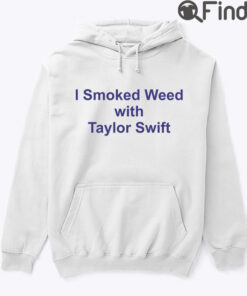 I Smoked Weed With Taylor Swift Hoodie Shirt