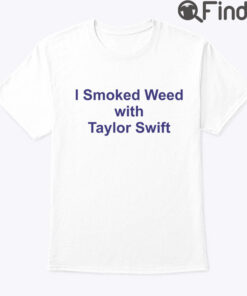 I Smoked Weed With Taylor Swift Shirt