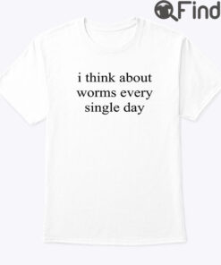 I Think About Worms Every Single Day Shirt