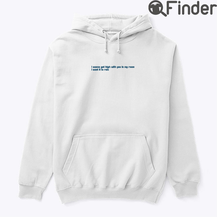 I Wanna Get You With You In My Room Hoodie Shirt I Want It To Rain I Wanna Get You With You In My Room Hoodie Shirt I Want It To Rain