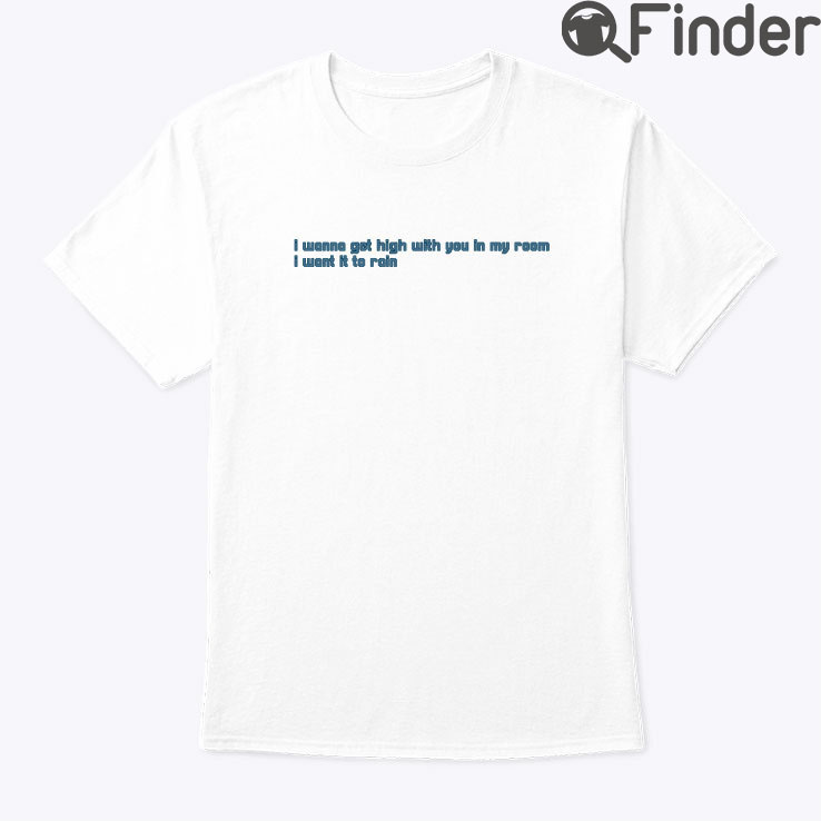 I Wanna Get You With You In My Room Shirt I Want It To Rain I Wanna Get You With You In My Room Shirt I Want It To Rain