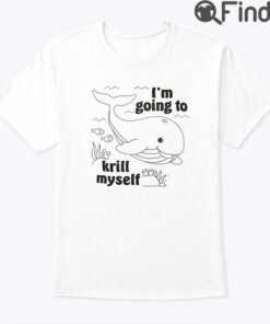 Im Going To Krill Myself Shirt