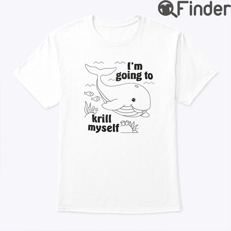 Im Going To Krill Myself Shirt Im Going To Krill Myself Shirt