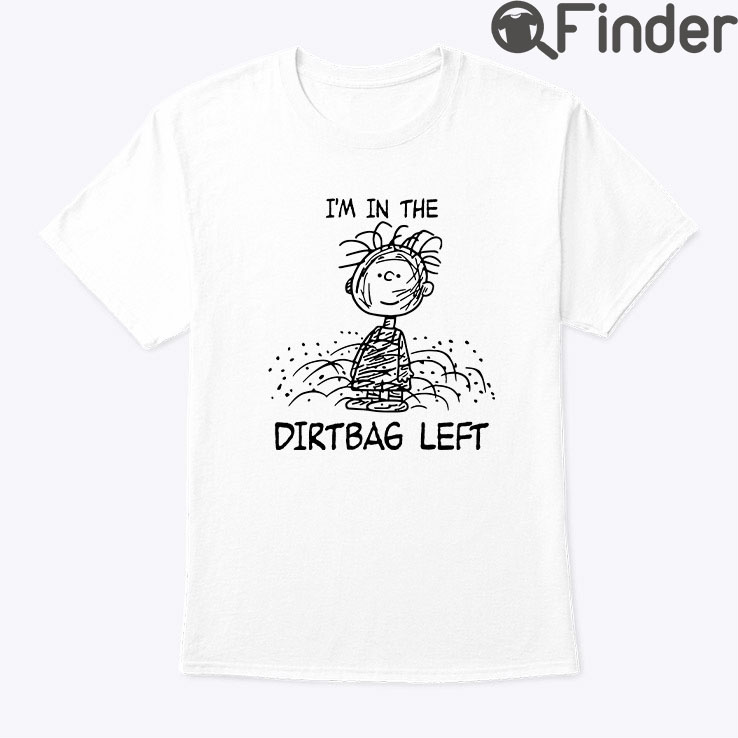 Im In The Dirtbag Left Pig Pen Pigpen Peanuts Shirt Im In The Dirtbag Left Pig Pen Pigpen Peanuts Shirt