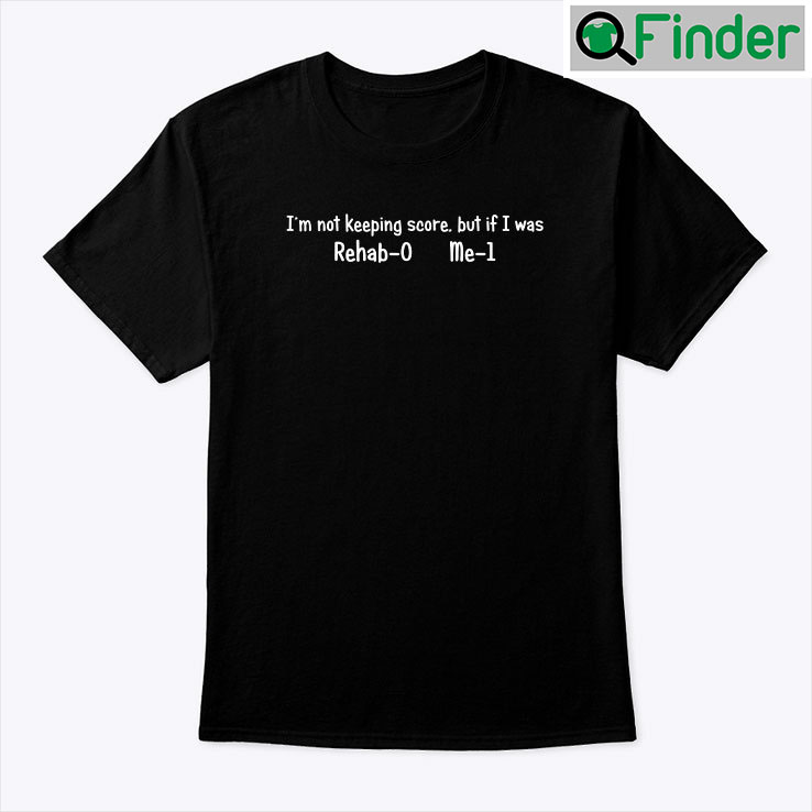 Im Not Keeping Score But If I Was Rehab 0 Me 1 Unisex shirt Im Not Keeping Score But If I Was Rehab 0 Me 1 Unisex shirt