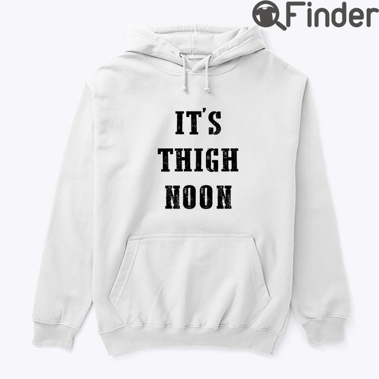 Its Thigh Noon Hoodie Shirt Its Thigh Noon Hoodie Shirt