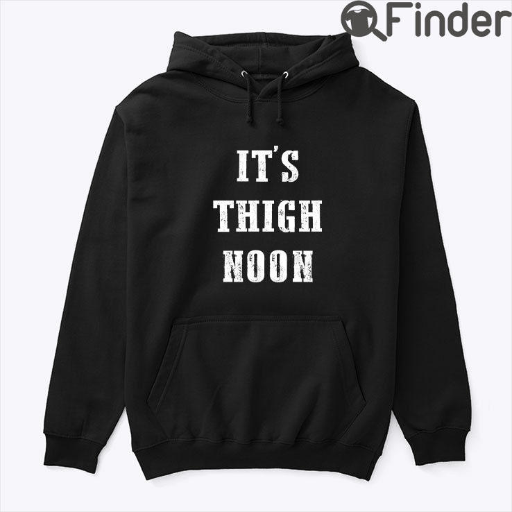 Its Thigh Noon Hoodie Tee Shirt Its Thigh Noon Hoodie Tee Shirt