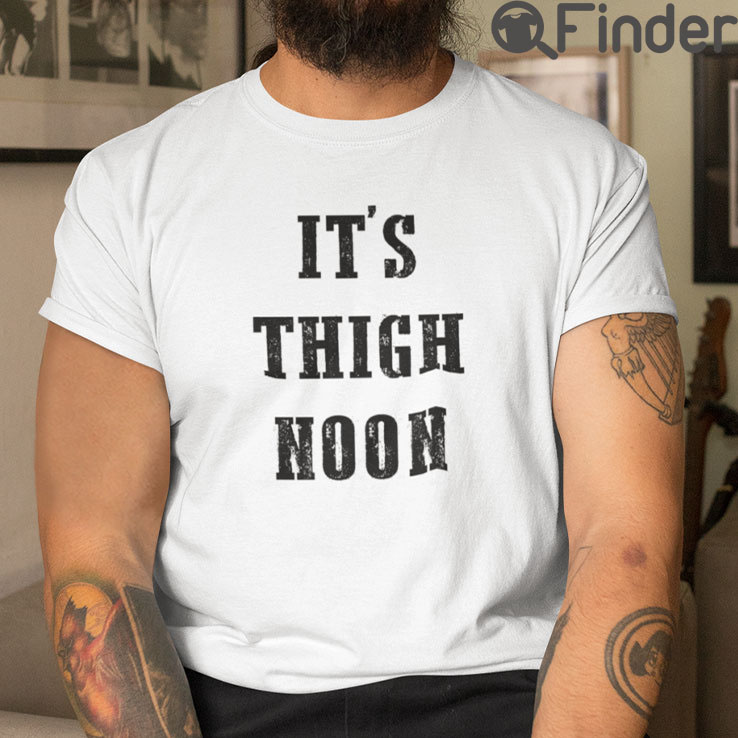 Its Thigh Noon T Shirt Its Thigh Noon T Shirt