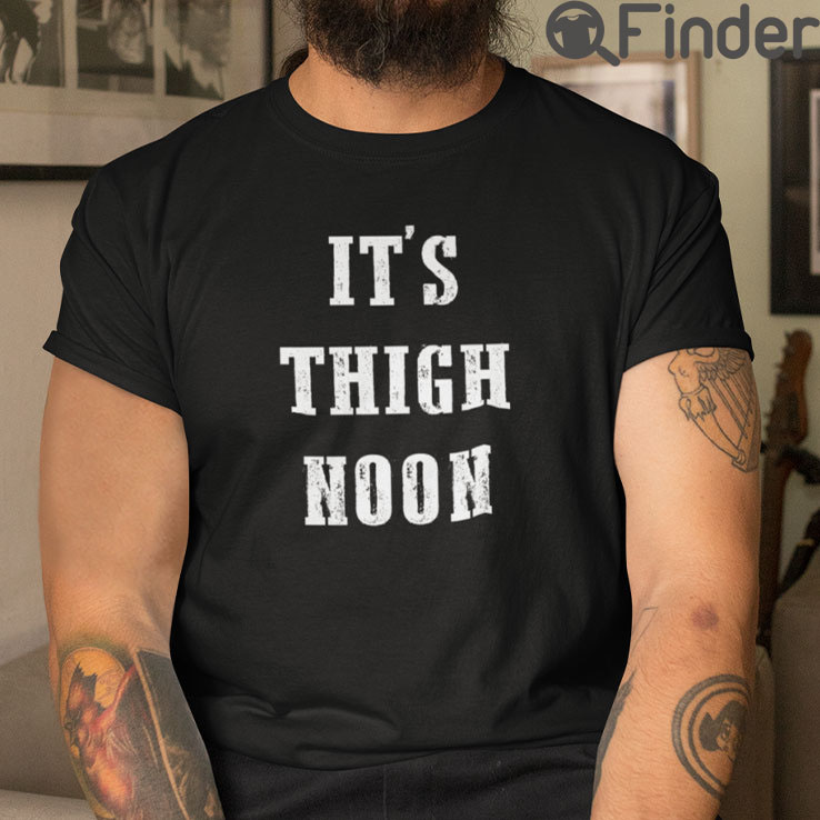 Its Thigh Noon Tee Shirts Its Thigh Noon Tee Shirts