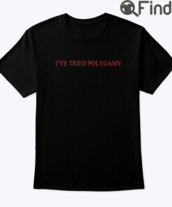 Ive Tried Polygamy Shirt