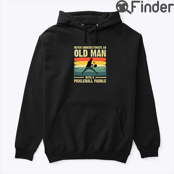 Never Underestimate Old Man with Pickleball Paddle Hoodie Shirt Never Underestimate Old Man with Pickleball Paddle Hoodie Shirt