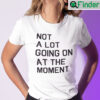 Not A Lot Going On At The Moment Tee Shirt