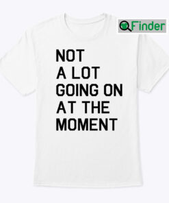 Not A Lot Going On At The Moment Unisex Tee Shirt