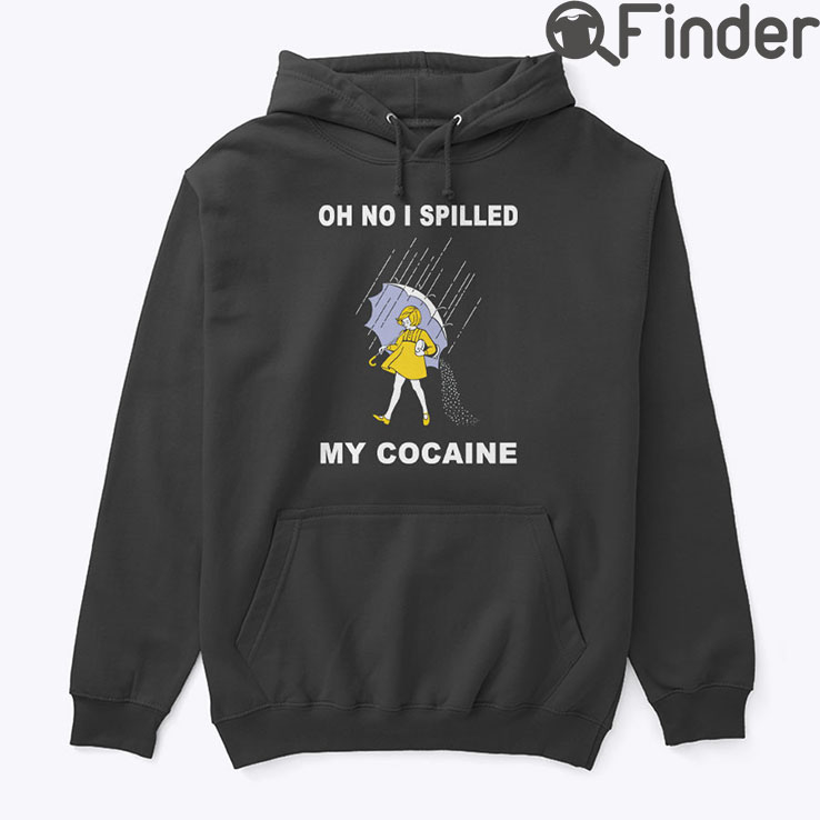 Oh No I Spilled My Cocaine Hoodie Shirt Oh No I Spilled My Cocaine Hoodie Shirt