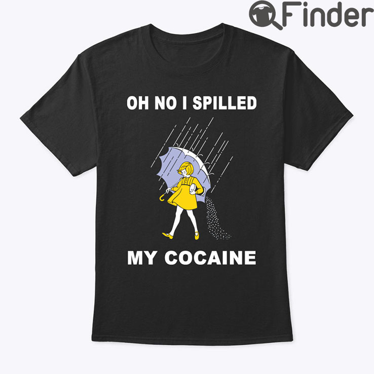 Oh No I Spilled My Cocaine Shirt Oh No I Spilled My Cocaine Shirt