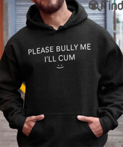 Please Bully Me Ill Cum Hoodie Shirt