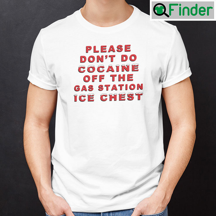 Please Dont Do Cocaine Off The Gas Station Ice Chest Shirt Please Dont Do Cocaine Off The Gas Station Ice Chest Shirt