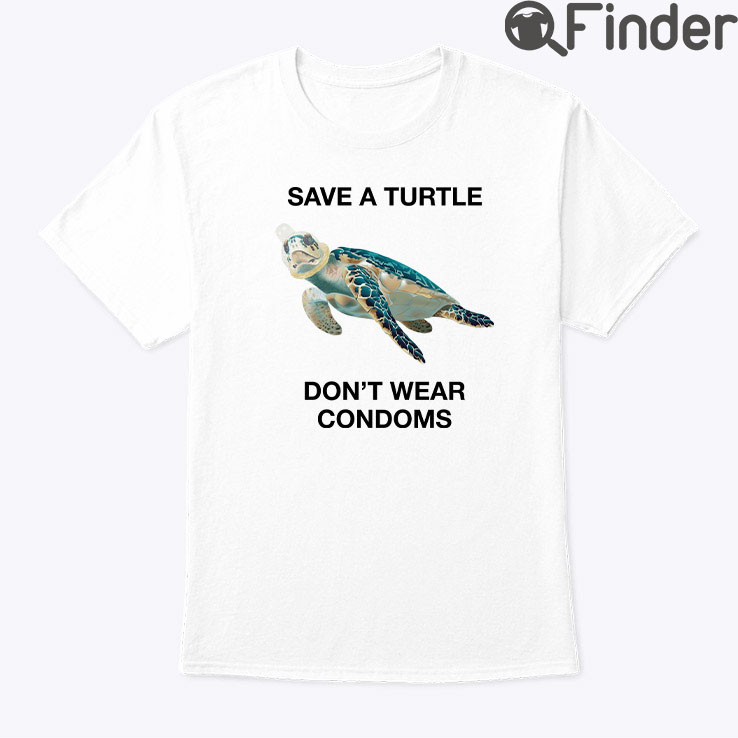 Save A Turtle Dont Wear Condoms Shirt Save A Turtle Dont Wear Condoms Shirt