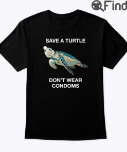 Save A Turtle Dont Wear Condoms Tee Shirt