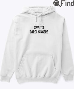 Say Its Carol Singers Hoodie Shirt